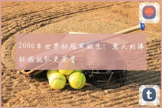 2006年世界杯冠军诞生：意大利捧杯成就队史荣誉