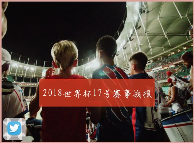 2018世界杯17号赛事战报
