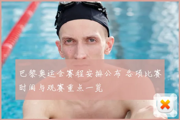 巴黎奥运会赛程安排公布 各项比赛时间与观赛重点一览