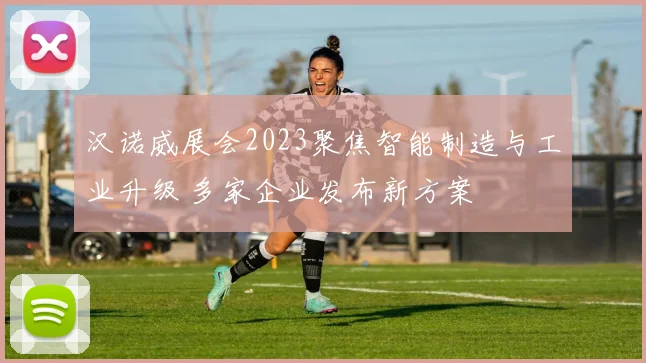 汉诺威展会2023聚焦智能制造与工业升级 多家企业发布新方案