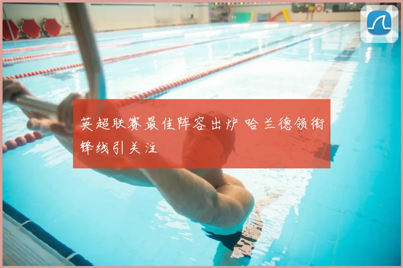 英超联赛最佳阵容出炉 哈兰德领衔锋线引关注