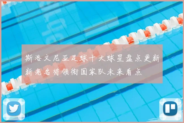 斯洛文尼亚足球十大球星盘点更新新老名将领衔国家队未来看点