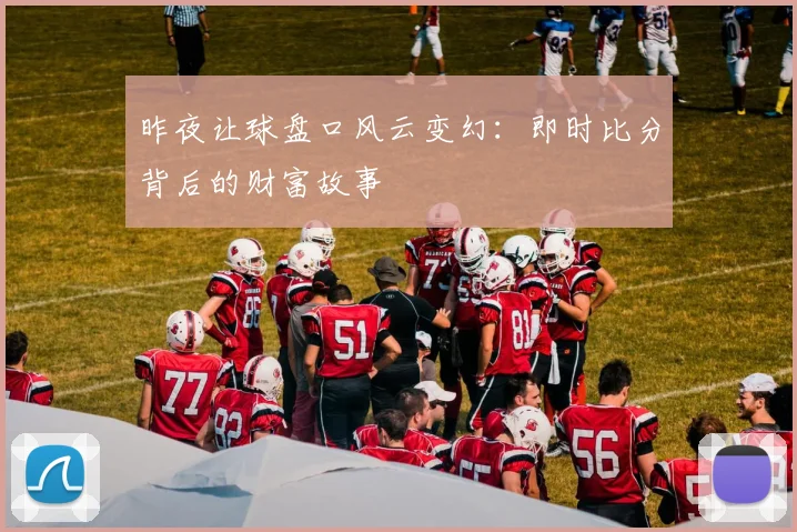 昨夜让球盘口风云变幻：即时比分背后的财富故事