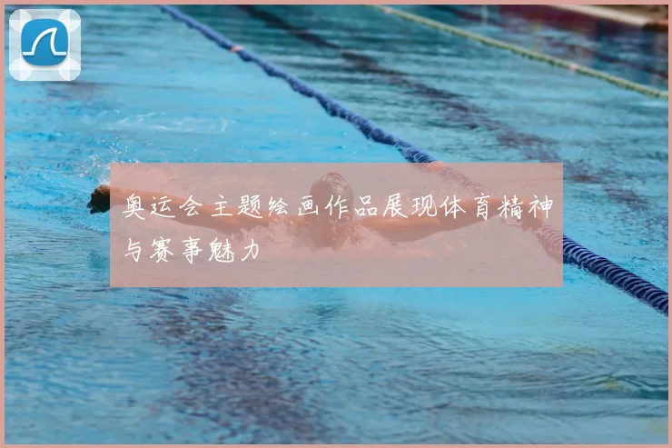奥运会主题绘画作品展现体育精神与赛事魅力