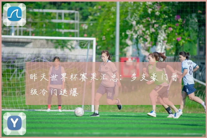 昨天世界杯赛果汇总:多支豪门晋级冷门迭爆