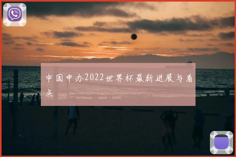 中国申办2022世界杯最新进展与看点