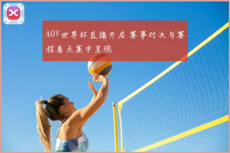 AOV世界杯直播开启 赛事对决与赛程看点集中呈现