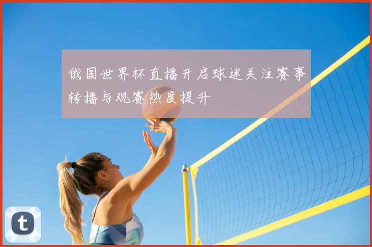 俄国世界杯直播开启球迷关注赛事转播与观赛热度提升