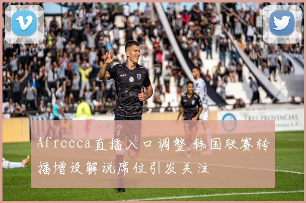 Afreeca直播入口调整 韩国联赛转播增设解说席位引发关注