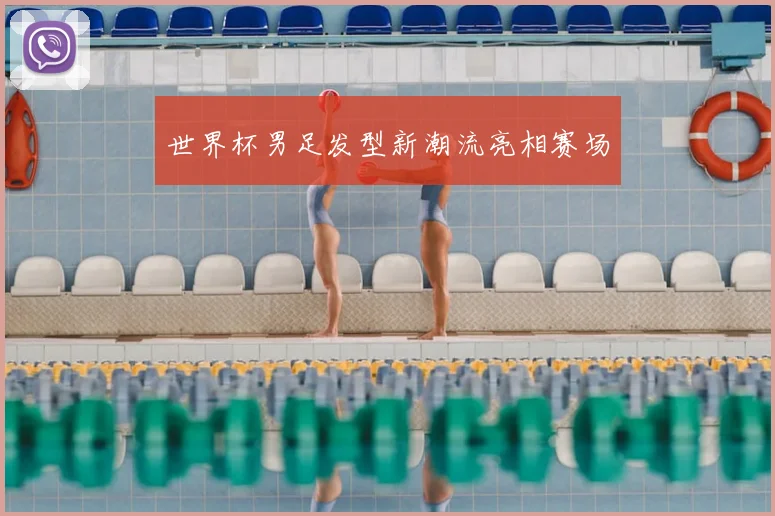 世界杯男足发型新潮流亮相赛场
