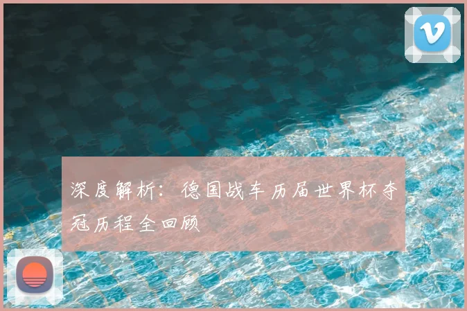 深度解析：德国战车历届世界杯夺冠历程全回顾