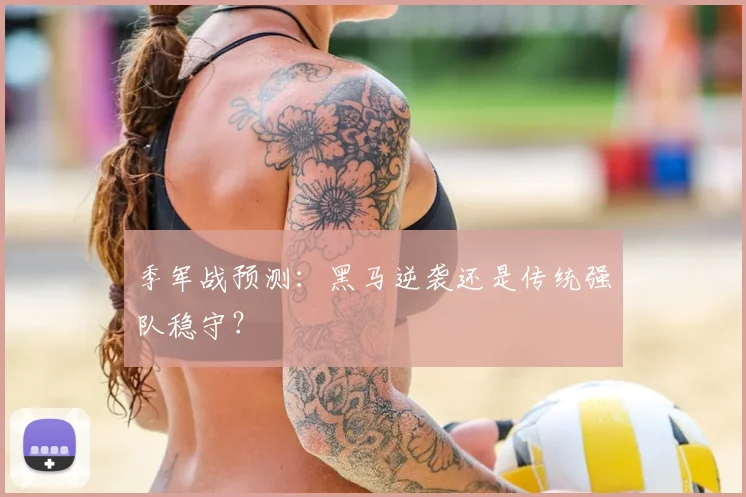 季军战预测:黑马逆袭还是传统强队稳守?