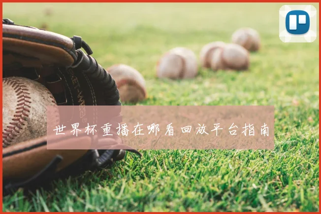 世界杯重播在哪看回放平台指南
